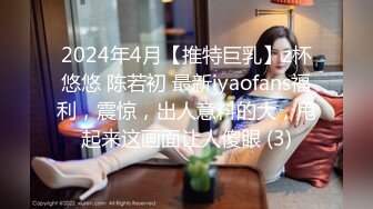 2024年4月【推特巨乳】z杯悠悠 陈若初 最新iyaofans福利，震惊，出人意料的大，甩起来这画面让人傻眼 (3)