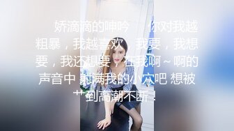 ❤️娇滴滴的呻吟❤️你对我越粗暴，我越喜欢，我要，我想要，我还想要，在我啊～啊的声音中 射满我的小穴吧 想被艹到高潮不断！