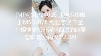 [MP4]STP24016 【猫爪传媒】MSD-078 纯爱恋歌 千金小姐情窦初开淫水四溢的纯爱恋歌 陈小雨 VIP2209