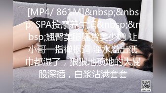 [MP4/ 861M]&nbsp;&nbsp; SPA按摩养生馆&nbsp;&nbsp;翘臀美腿骚货美少妇 让小哥一指禅抠逼 淫水溢出纸巾都湿了，狠狠地顶她的大屁股深插，白浆沾满套套