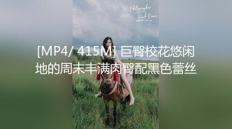 [MP4/ 415M] 巨臀校花悠闲地的周末丰满肉臀配黑色蕾丝