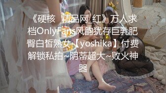 《硬核✅精品网_红》万人求档OnlyFans风韵犹存巨乳肥臀白皙熟女【yoshika】付费解锁私拍~阴蒂超大~败火神器