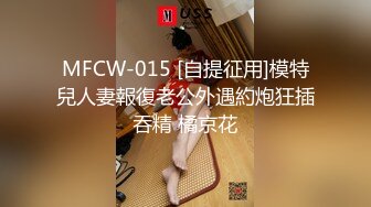 MFCW-015 [自提征用]模特兒人妻報復老公外遇約炮狂插吞精 橘京花