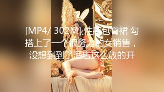 [MP4/ 302M] 性感包臀裙 勾搭上了一个很努力的女销售，没想到到了酒店这么放的开