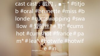 cast cast：截约，■ⱳ * #titjob #oral #brunette #miss #blonde #cumswapping #swallow ＃爱丽丝*＃野* #cumshot #cumshot #france＃pam*＃lea* #hotwife #hotwife #in