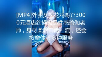 [MP4]外围女探花鸡哥??3000元酒店约操极品性感瑜伽老师，身材柔软口活一流，还会按摩体验多种服务