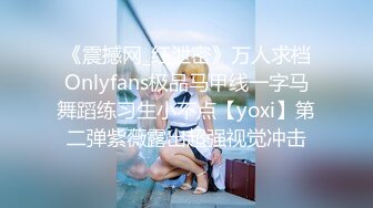 《震撼网_红泄密》万人求档Onlyfans极品马甲线一字马舞蹈练习生小不点【yoxi】第二弹紫薇露出超强视觉冲击