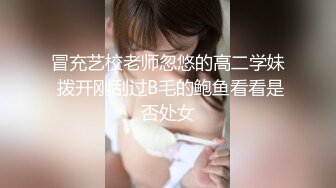 冒充艺校老师忽悠的高二学妹 拨开刚刮过B毛的鲍鱼看看是否处女