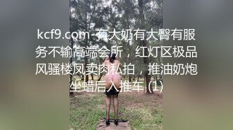 kcf9.com-有大奶有大臀有服务不输高端会所，红灯区极品风骚楼凤卖肉私拍，推油奶炮坐蜡后入推车 (1)