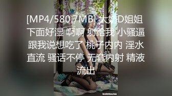 [MP4/580.7MB] 大奶D姐姐 下面好湿 啊啊 射给我 小骚逼跟我说想吃了 桃子内内 淫水直流 骚话不停 无套内射 精液流出