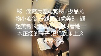 秘✿淫荡反差母狗秘✿极品尤物小浪货 一线天白虎美B，翘起美臀长驱直入，平时看她一本正经的样子 没想到床上这么风骚淫荡