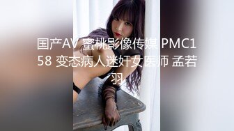 国产AV 蜜桃影像传媒 PMC158 变态病人迷奸女医师 孟若羽