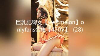 巨乳肥臀女【wettmelon】onlyfans合集【470V】  (28)