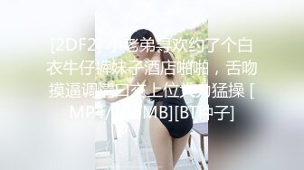 [2DF2] 小老弟寻欢约了个白衣牛仔裤妹子酒店啪啪，舌吻摸逼调情口交上位大力猛操 [MP4/109MB][BT种子]