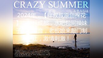 2024年，【胖叔叔原创探花】，坐标成都，水吧包间操妹子，不隔音，老板娘来敲门制止，激情刺激！