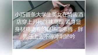 小巧苗条大学生美女在情趣酒店穿上开档丝袜高跟 紧身显身材鸡动看的是热血沸腾，胖男压上去不停冲刺娇吟