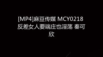 [MP4]麻豆传媒 MCY0218 反差女人要端庄也淫荡 秦可欣