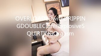 OVERLOADEDwithDRIPPINGDOUBLECum!!ExplosiveSQUIRTINGOrgasm