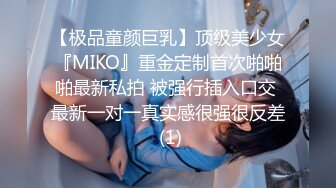 【极品童颜巨乳】顶级美少女『MIKO』重金定制首次啪啪啪最新私拍 被强行插入口交 最新一对一真实感很强很反差 (1)