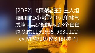 [2DF2] 《探花老王》三人组腼腆眼镜小哥1200元单挑气质兼职美少妇搞坏了3个套套也没射(1191935-9830122)_ev[MP4/107MB][BT种子]