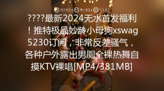 ????最新2024无水首发福利！推特极品妙龄小母狗xswag5230订阅，非常反差骚气，各种户外露出男厕全裸热舞自摸KTV裸唱[MP4/381MB]