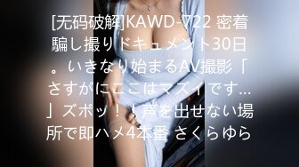 [无码破解]KAWD-722 密着騙し撮りドキュメント30日。いきなり始まるAV撮影「さすがにここはマズイです…」ズボッ！！声を出せない場所で即ハメ4本番 さくらゆら