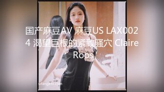 国产麻豆AV 麻豆US LAX0024 渴望巨根的紧致骚穴 Claire Roos