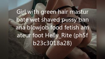 Girl with green hair masturbate wet shaved pussy banana blowjob food fetish amateur foot Helly_Rite (ph5fb23c3018a28)