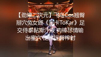 【劲爆二次元】飞鸟Cos翘臀掰穴兔女郎《浵卡ToKar》足交侍奉黏滑汁液 肉棒尽情输出蜜穴 泛浆淫臀榨射