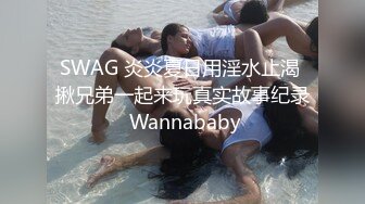 SWAG 炎炎夏日用淫水止渴 揪兄弟一起来玩真实故事纪录 Wannababy