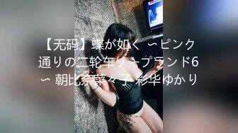 【无码】蝶が如く 〜ピンク通りの二轮车ソープランド6〜 朝比奈菜々子 彩华ゆかり