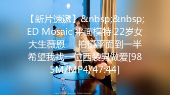 【新片速遞】&nbsp;&nbsp;ED Mosaic 平面模特 22岁女大生薇恩❤️拍摄平面到一半希望我找一位西装男做爱[985M/MP4/47:44]