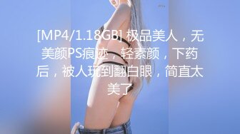 [MP4/1.18GB] 极品美人，无美颜PS痕迹，轻素颜，下药后，被人玩到翻白眼，简直太美了