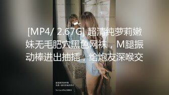 [MP4/ 2.67G] 超清纯萝莉嫩妹无毛肥穴黑色网袜，M腿振动棒进出抽插，给炮友深喉交