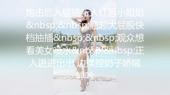 炮击后入猛插新人红唇小姐姐&nbsp;&nbsp;翘起大屁股快档抽插&nbsp;&nbsp;观众想看美女喷水&nbsp;&nbsp;正入进进出出 边揉捏奶子娇喘呻吟