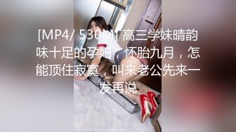 [MP4/ 530M] 高三学妹晴韵味十足的孕妇，怀胎九月，怎能顶住寂寞，叫来老公先来一发再说