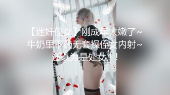 【迷奸侄女】刚成年太嫩了~牛奶里下药无套操侄女内射~还以为是处女！!