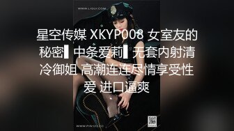 星空传媒 XKYP008 女室友的秘密▌中条爱莉▌无套内射清冷御姐 高潮连连尽情享受性爱 进口逼爽