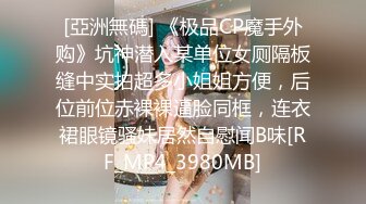 [亞洲無碼] 《极品CP魔手外购》坑神潜入某单位女厕隔板缝中实拍超多小姐姐方便，后位前位赤裸裸逼脸同框，连衣裙眼镜骚妹居然自慰闻B味[RF_MP4_3980MB]