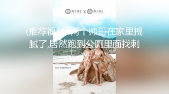 (推荐福利) 两个帅哥在家里搞腻了,居然跑到公厕里面找刺激