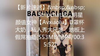 【新片速遞】&nbsp;&nbsp;❤❤️❤️ Stripchat站，明星颜值女神【Avxiaolu】D罩杯大奶，私人秀大尺度，地板上假屌抽插[553MB/MP4/00:35:52]