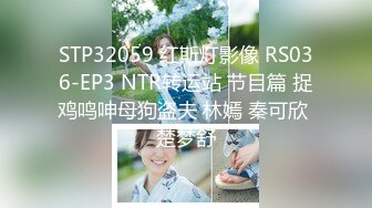 STP32059 红斯灯影像 RS036-EP3 NTR转运站 节目篇 捉鸡鸣呻母狗盗夫 林嫣 秦可欣 楚梦舒